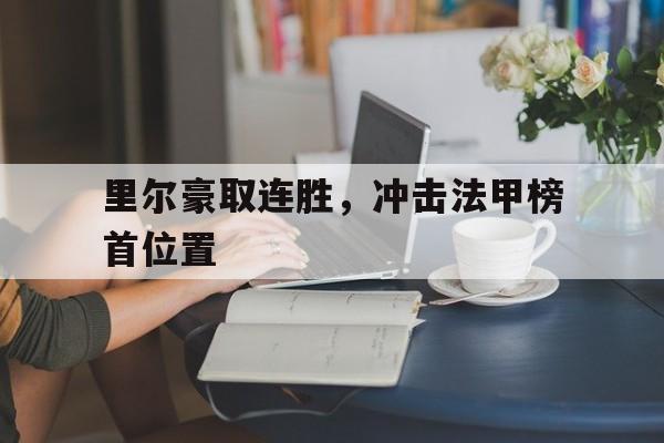 关于里尔豪取连胜，冲击法甲榜首位置的信息