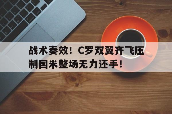 战术奏效！C罗双翼齐飞压制国米整场无力还手！c罗双20